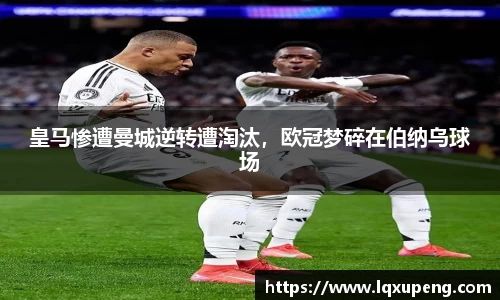 皇马惨遭曼城逆转遭淘汰，欧冠梦碎在伯纳乌球场