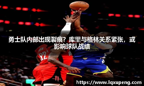 勇士队内部出现裂痕？库里与格林关系紧张，或影响球队战绩