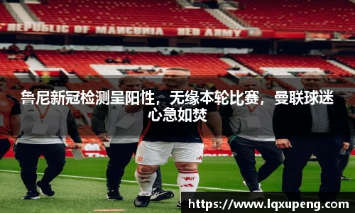 鲁尼新冠检测呈阳性，无缘本轮比赛，曼联球迷心急如焚