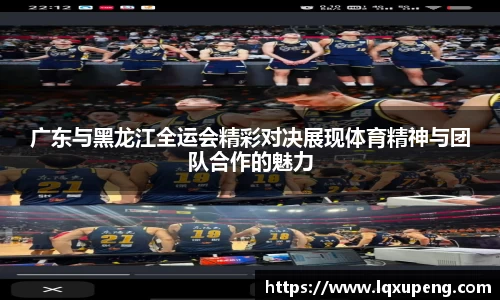 广东与黑龙江全运会精彩对决展现体育精神与团队合作的魅力