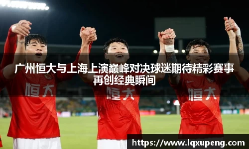 广州恒大与上海上演巅峰对决球迷期待精彩赛事再创经典瞬间