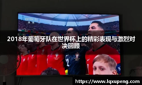 2018年葡萄牙队在世界杯上的精彩表现与激烈对决回顾