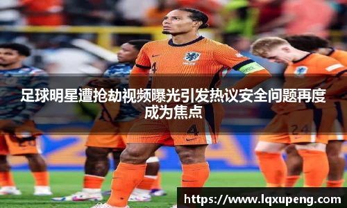 足球明星遭抢劫视频曝光引发热议安全问题再度成为焦点