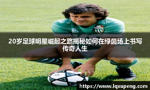 20岁足球明星崛起之路揭秘如何在绿茵场上书写传奇人生