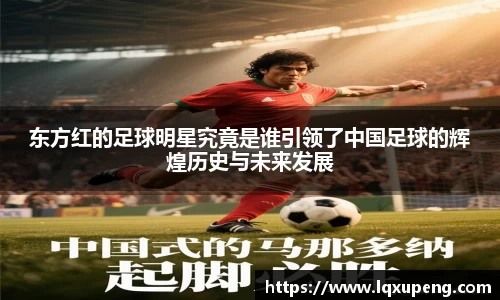 东方红的足球明星究竟是谁引领了中国足球的辉煌历史与未来发展