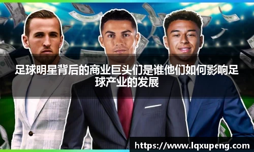 足球明星背后的商业巨头们是谁他们如何影响足球产业的发展